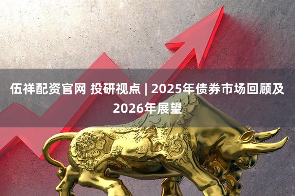 伍祥配资官网 投研视点 | 2025年债券市场回顾及2026年展望