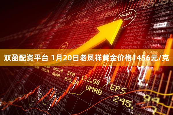 双盈配资平台 1月20日老凤祥黄金价格1456元/克