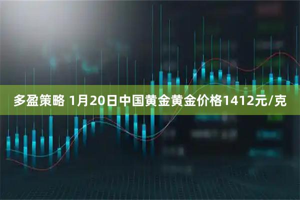 多盈策略 1月20日中国黄金黄金价格1412元/克