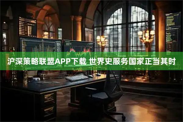 沪深策略联盟APP下载 世界史服务国家正当其时