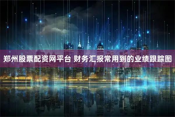 郑州股票配资网平台 财务汇报常用到的业绩跟踪图