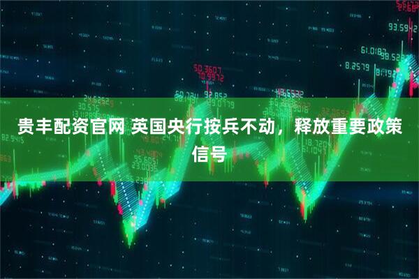 贵丰配资官网 英国央行按兵不动，释放重要政策信号