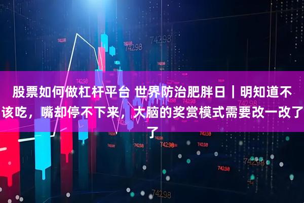 股票如何做杠杆平台 世界防治肥胖日｜明知道不该吃，嘴却停不下来，大脑的奖赏模式需要改一改了